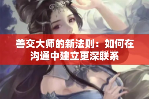善交大師的新法則：如何在溝通中建立更深聯(lián)系
