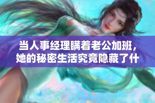 當(dāng)人事經(jīng)理瞞著老公加班，她的秘密生活究竟隱藏了什么呢