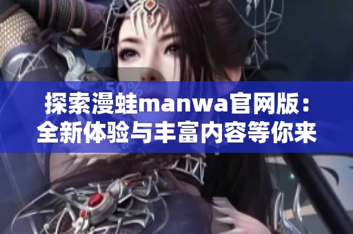 探索漫蛙manwa官網(wǎng)版:全新體驗與豐富內(nèi)容等你來發(fā)現(xiàn) 探索漫蛙manwa官網(wǎng)版:全新體驗與豐富內(nèi)容等你來發(fā)現(xiàn)