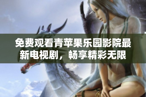 免費(fèi)觀看青蘋(píng)果樂(lè)園影院最新電視劇，暢享精彩無(wú)限