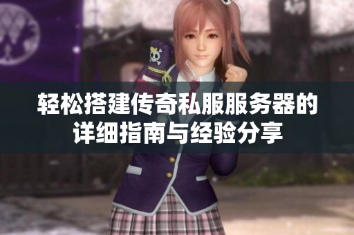 輕松搭建傳奇私服服務(wù)器的詳細(xì)指南與經(jīng)驗分享