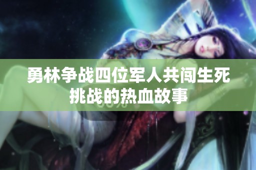 勇林爭(zhēng)戰(zhàn)四位軍人共闖生死挑戰(zhàn)的熱血故事