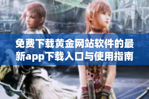 免費下載黃金網(wǎng)站軟件的最新app下載入口與使用指南