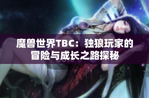 魔獸世界TBC：獨(dú)狼玩家的冒險與成長之路探秘