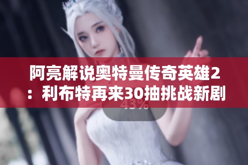 阿亮解說奧特曼傳奇英雄2：利布特再來30抽挑戰(zhàn)新劇情關(guān)卡
