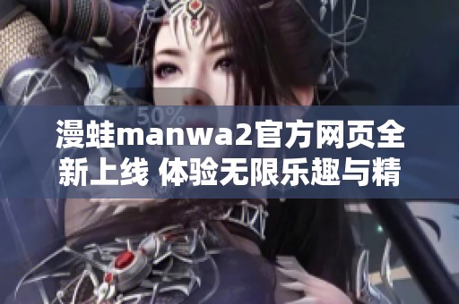 漫蛙manwa2官方網頁全新上線 體驗無限樂趣與精彩內容