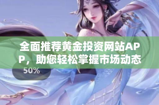 全面推薦黃金投資網(wǎng)站APP，助您輕松掌握市場(chǎng)動(dòng)態(tài)