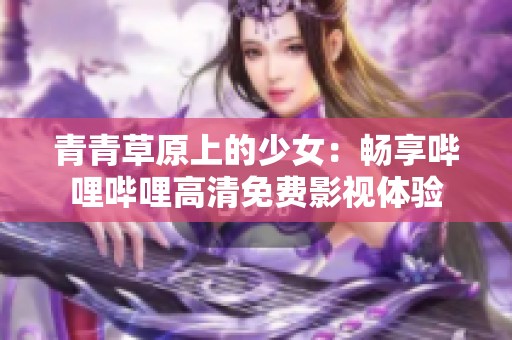 青青草原上的少女：暢享嗶哩嗶哩高清免費(fèi)影視體驗(yàn)