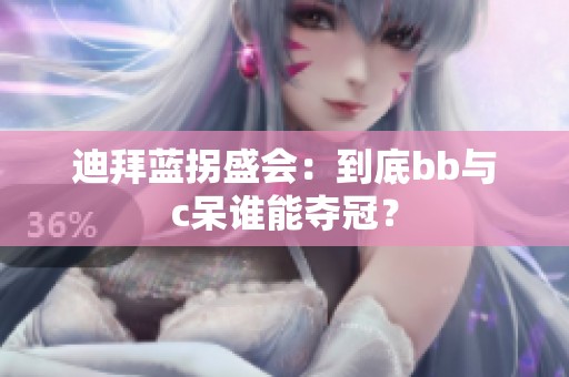 迪拜藍拐盛會：到底bb與c呆誰能奪冠？