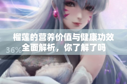 榴蓮的營(yíng)養(yǎng)價(jià)值與健康功效全面解析，你了解了嗎
