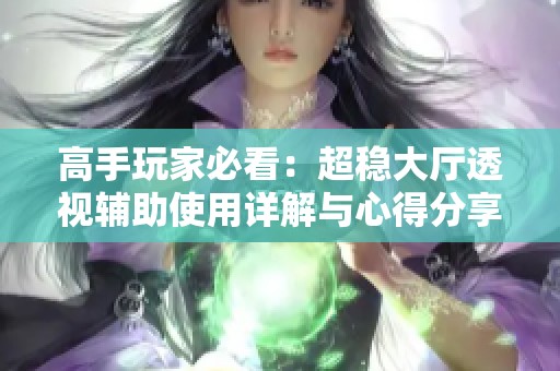 高手玩家必看：超穩(wěn)大廳透視輔助使用詳解與心得分享