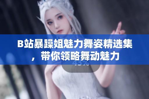B站暴躁姐魅力舞姿精選集，帶你領(lǐng)略舞動魅力