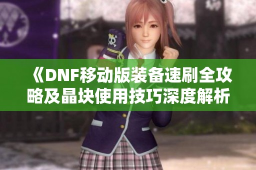 《DNF移動版裝備速刷全攻略及晶塊使用技巧深度解析》