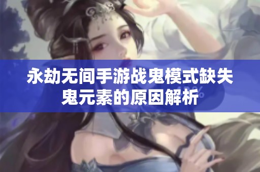 永劫無間手游戰(zhàn)鬼模式缺失鬼元素的原因解析
