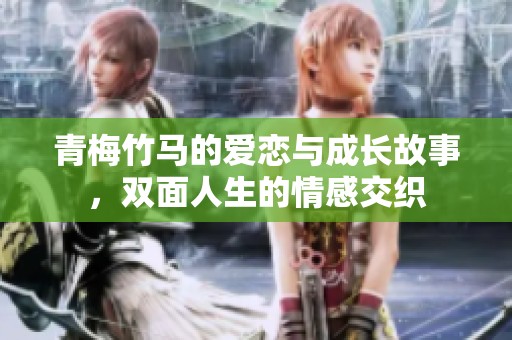 青梅竹馬的愛戀與成長故事，雙面人生的情感交織