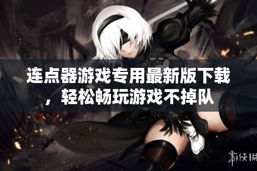 連點器游戲?qū)Ｓ米钚掳嫦螺d，輕松暢玩游戲不掉隊