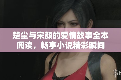 楚塵與宋顏的愛情故事全本閱讀，暢享小說精彩瞬間
