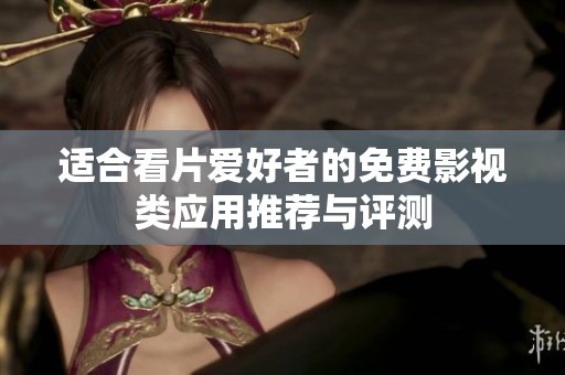 適合看片愛好者的免費(fèi)影視類應(yīng)用推薦與評測