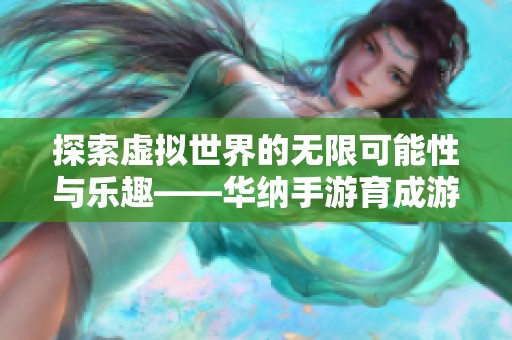 探索虛擬世界的無限可能性與樂趣——華納手游育成游戲全解析
