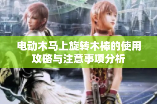電動木馬上旋轉木棒的使用攻略與注意事項分析