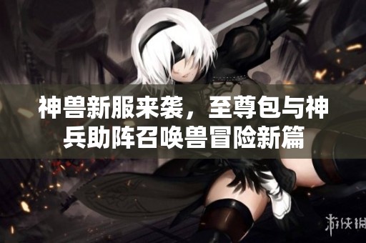 神獸新服來襲，至尊包與神兵助陣召喚獸冒險(xiǎn)新篇