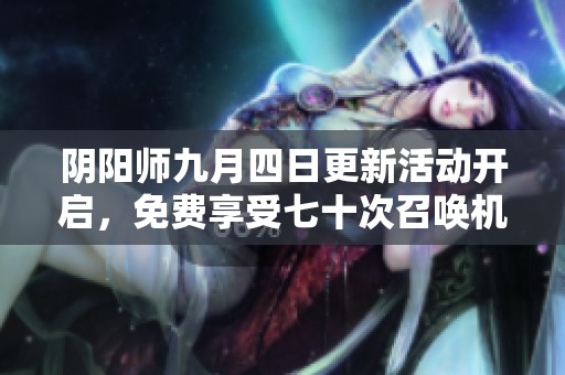 陰陽師九月四日更新活動開啟，免費享受七十次召喚機會