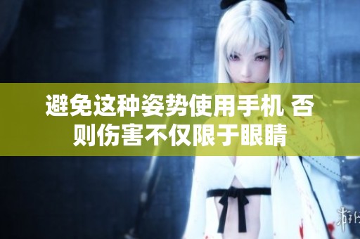 避免這種姿勢使用手機(jī) 否則傷害不僅限于眼睛