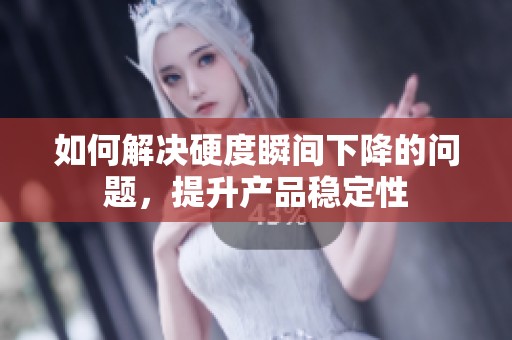 如何解決硬度瞬間下降的問題，提升產(chǎn)品穩(wěn)定性