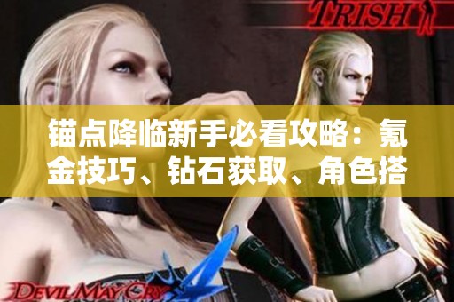 錨點降臨新手必看攻略：氪金技巧、鉆石獲取、角色搭配與專武詳解