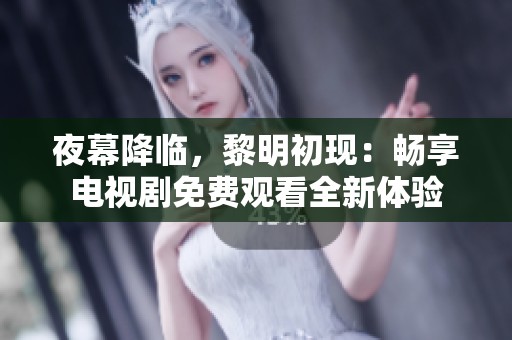 夜幕降臨，黎明初現(xiàn)：暢享電視劇免費(fèi)觀看全新體驗(yàn)