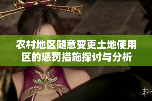 農(nóng)村地區(qū)隨意變更土地使用區(qū)的懲罰措施探討與分析