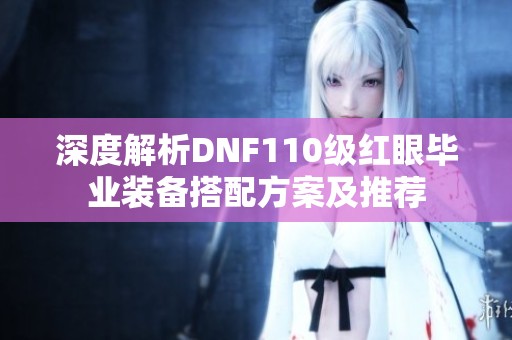 深度解析DNF110級(jí)紅眼畢業(yè)裝備搭配方案及推薦
