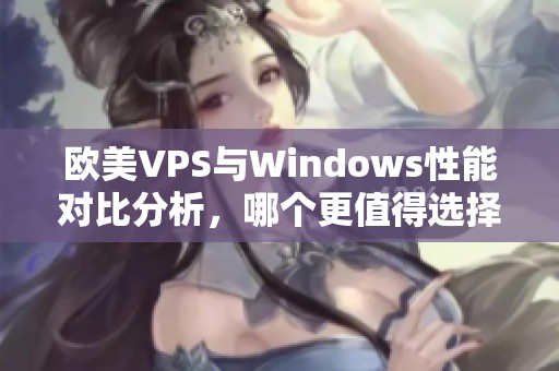 歐美VPS與Windows性能對(duì)比分析，哪個(gè)更值得選擇