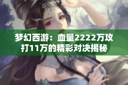 夢幻西游：血量2222萬攻打11萬的精彩對決揭秘