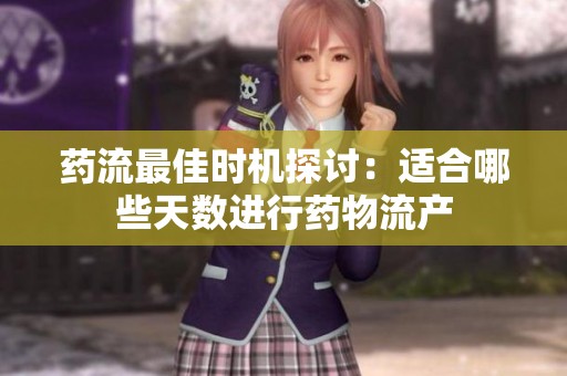 藥流最佳時機探討：適合哪些天數進行藥物流產