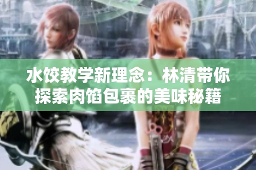 水餃教學(xué)新理念：林清帶你探索肉餡包裹的美味秘籍