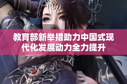 教育部新舉措助力中國式現(xiàn)代化發(fā)展動(dòng)力全力提升