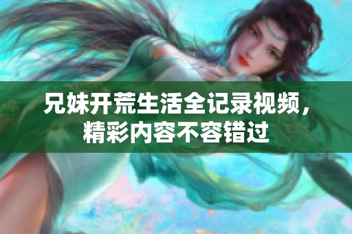 兄妹開荒生活全記錄視頻，精彩內(nèi)容不容錯過