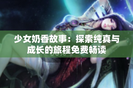 少女奶香故事：探索純真與成長的旅程免費暢讀