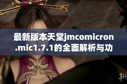 最新版本天堂jmcomicron.mic1.7.1的全面解析與功能介紹