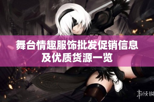 舞臺情趣服飾批發(fā)促銷信息及優(yōu)質(zhì)貨源一覽