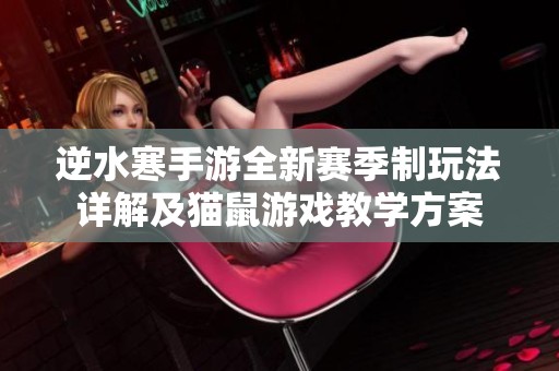 逆水寒手游全新賽季制玩法詳解及貓鼠游戲教學(xué)方案