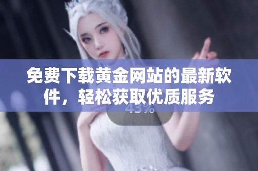 免費(fèi)下載黃金網(wǎng)站的最新軟件，輕松獲取優(yōu)質(zhì)服務(wù)