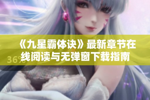 《九星霸體訣》最新章節(jié)在線閱讀與無彈窗下載指南