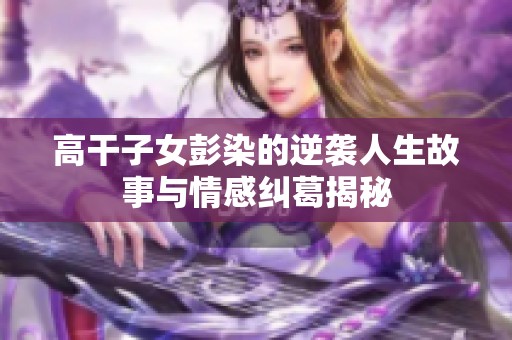 高干子女彭染的逆襲人生故事與情感糾葛揭秘