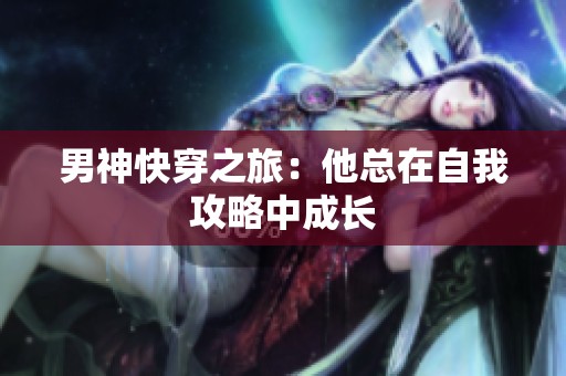 男神快穿之旅：他總在自我攻略中成長(zhǎng)