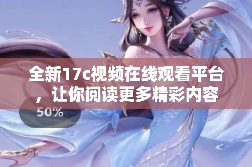 全新17c視頻在線觀看平臺(tái)，讓你閱讀更多精彩內(nèi)容