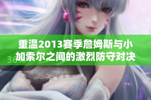 重溫2013賽季詹姆斯與小加索爾之間的激烈防守對決
