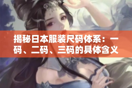 揭秘日本服裝尺碼體系：一碼、二碼、三碼的具體含義與對(duì)比