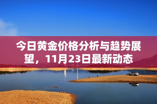 今日黃金價(jià)格分析與趨勢(shì)展望，11月23日最新動(dòng)態(tài)